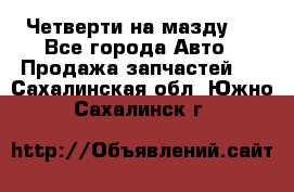 Четверти на мазду 3 - Все города Авто » Продажа запчастей   . Сахалинская обл.,Южно-Сахалинск г.